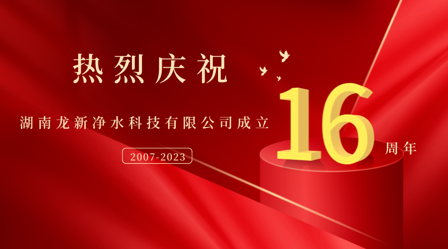 热烈庆祝湖南龙新净水科技有限公司成立16周年！