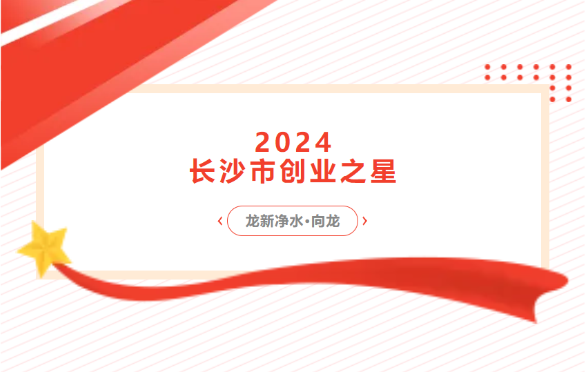 喜报 | 龙新净水总经理向龙荣获2024长沙市创业之星 新秀奖